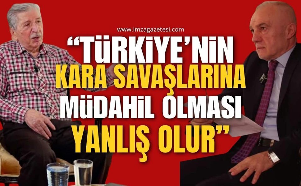 “ Türkiye’nin Kara Savaşlarına Müdahil Olması Yanlış Olur”