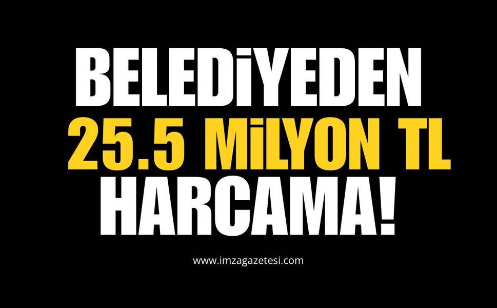 Belediyeden 25.5 Milyon TL Harcama!