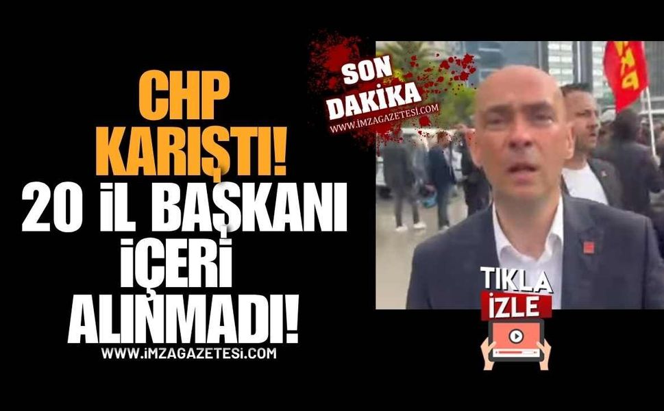 CHP Karıştı! 20 İl Başkanı İçeri Alınmadı!