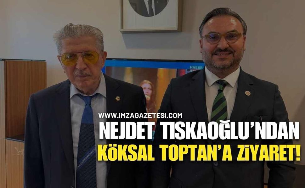 Nejdet Tıskaoğlu, Köksal Toptan’ı Ziyaret Etti!