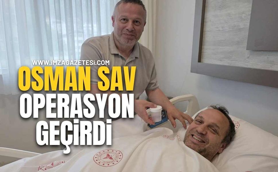 Osman Sav operasyon geçirdi!