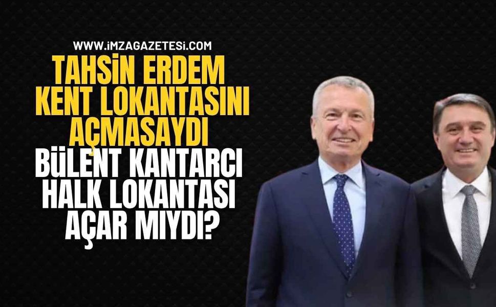 Tahsin Erdem Kent lokantasını açmasaydı Bülent Kantarcı Halk Lokantası Açar mıydı?