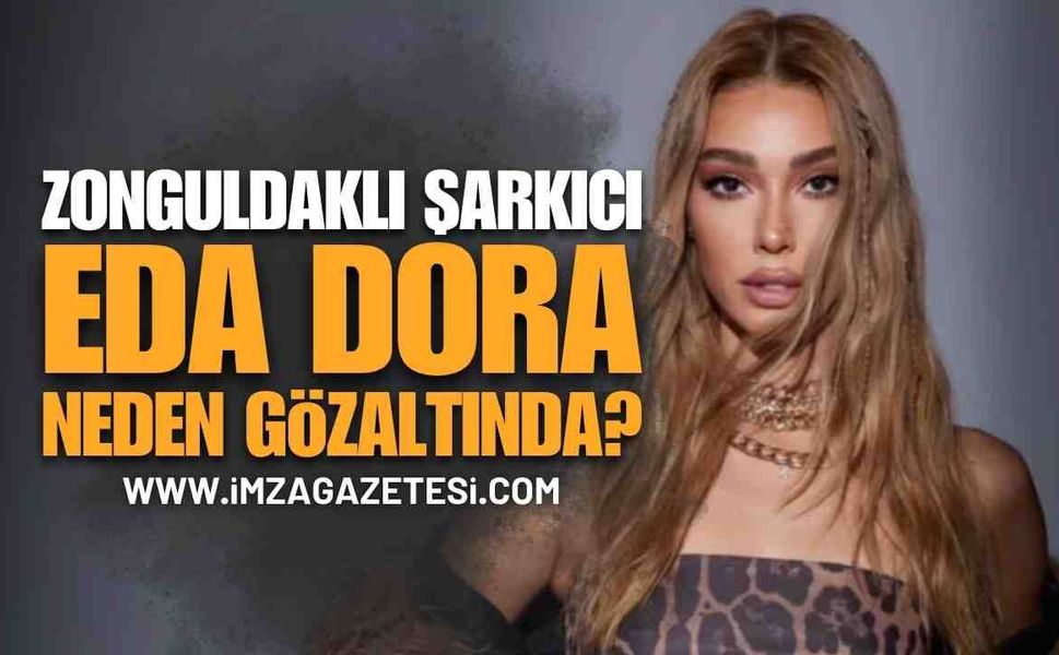 Zonguldaklı Ünlü Fenomen Eda Dora Neden Gözaltına Alındı?