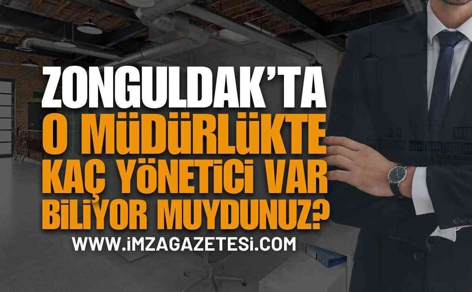 Zonguldak’ta O Müdürlükte Kaç Yönetici Var Biliyor Muydunuz!