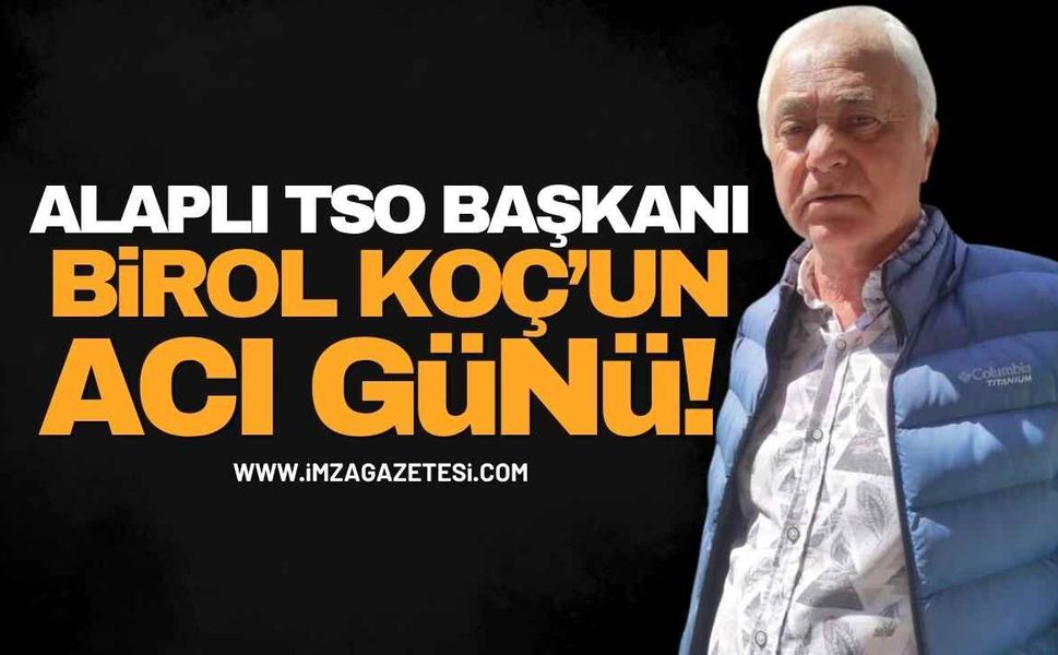 Alaplı TSO Başkanı Birol Koç’un Acı Günü!