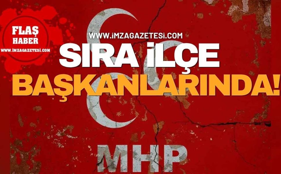 MHP’de Sıra İlçe Başkanlarında!