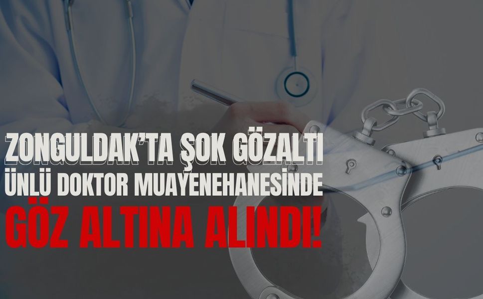 ZONGULDAK’TA ŞOK GÖZALTI: Ünlü Doktor Muayenehanesinde Kelepçelendi!