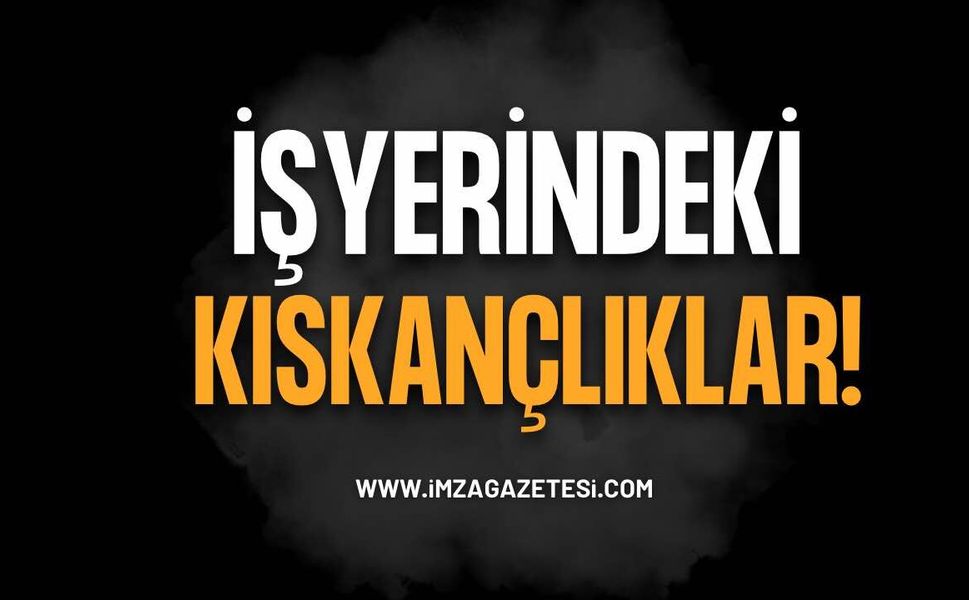 İş Yerlerindeki Kıskançlıklara Önemli Vurgu!