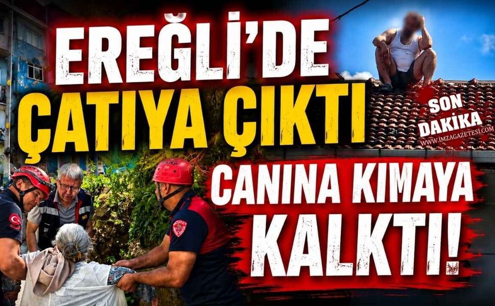 Ereğli'de Çatıya Çıktı Canına Kıymaya Kalktı!
