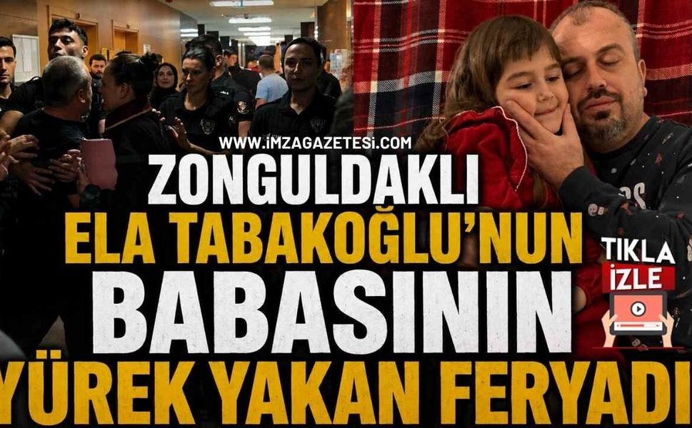 Zonguldaklı Ela Tabakoğlu'nun Babasının Yürek Yakan Feryadı! "Benim Yavruma Nasıl Kıydın?"