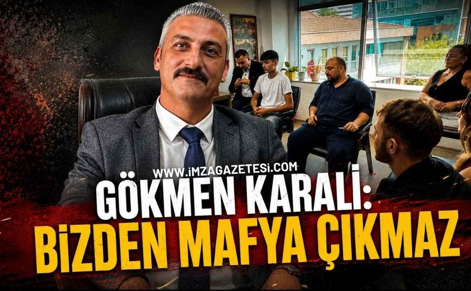 Gökmen Karali: 'Bizden mafya çıkmaz'