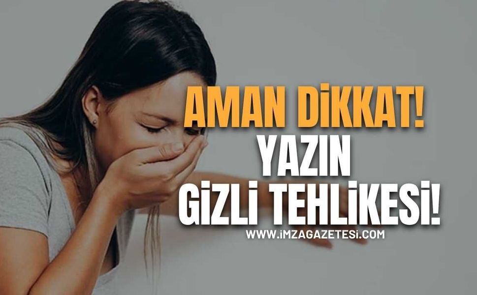 Uzmanından Kritik Uyarı! Yazın Sessiz Tehlikesi!