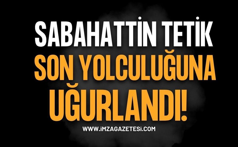 Sabahattin Tetik Son Yolculuğuna Uğurlandı