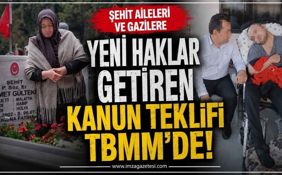ŞEHİT AİLELERİ VE GAZİLERE YENİ HAKLAR GETİREN KANUN TEKLİFİ TBMM'YE SUNULDU