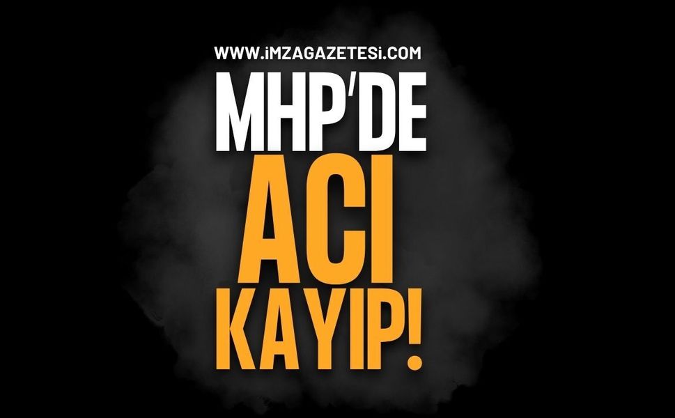 MHP'de Acı Kayıp!