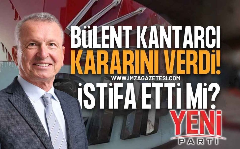 Bülent Kantarcı Kararını Verdi: CHP'den İstifa Etti Mi?