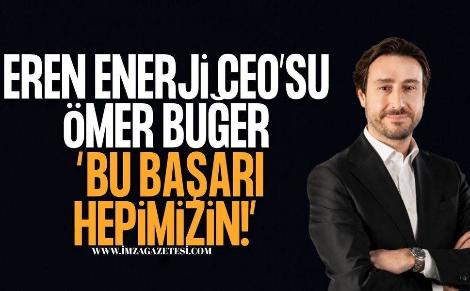 Eren Enerji CEO’su Ömer Buğer: “Bu Başarı Hepimizin!”
