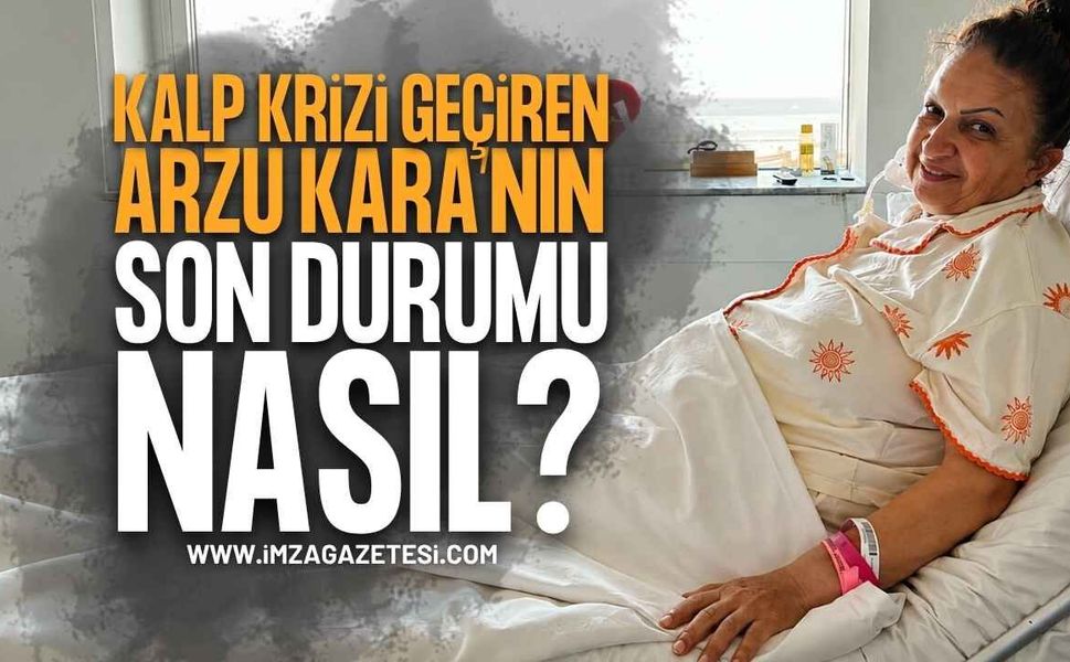 Kalp Krizi Geçiren Arzu Kara'nın Sağlık Durumu Nasıl?