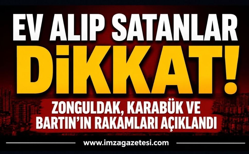 Ev Alıp Satanlar Dikkat! Zonguldak, Karabük ve Bartın’ın Rakamları Açıklandı!