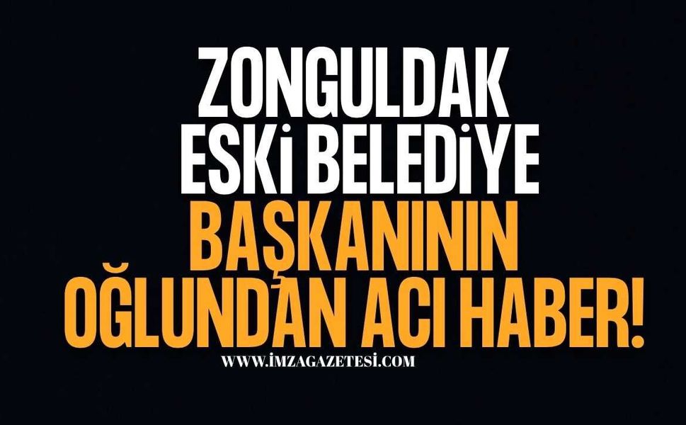 Zonguldak Eski Belediye Başkanının Oğlundan Acı Haber