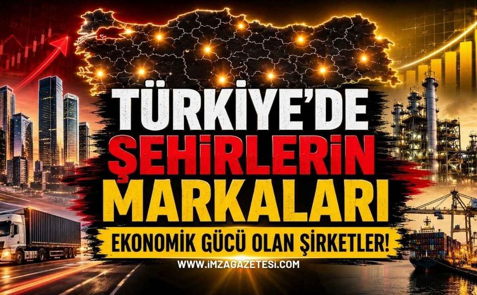 Türkiye'de Şehirlerin Markaları: Ekonomik Gücü Olan Şirketler!