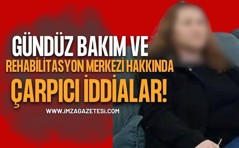 Zonguldak'ta Gündüz Bakım ve Rehabilitasyon Merkezi Hakkında Çarpıcı İddialar!