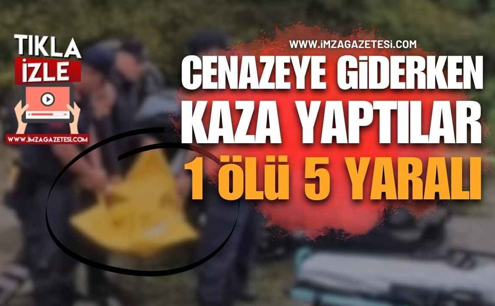 Cenazeye Giderken Kaza Yaptılar: 1 Kişi Hayatını Kaybetti, 5 Kişi Yaralandı