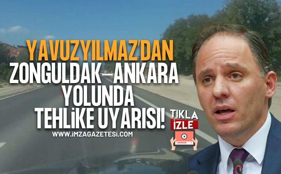 Yavuzyılmaz’dan Zonguldak-Ankara yolunda tehlike uyarısı