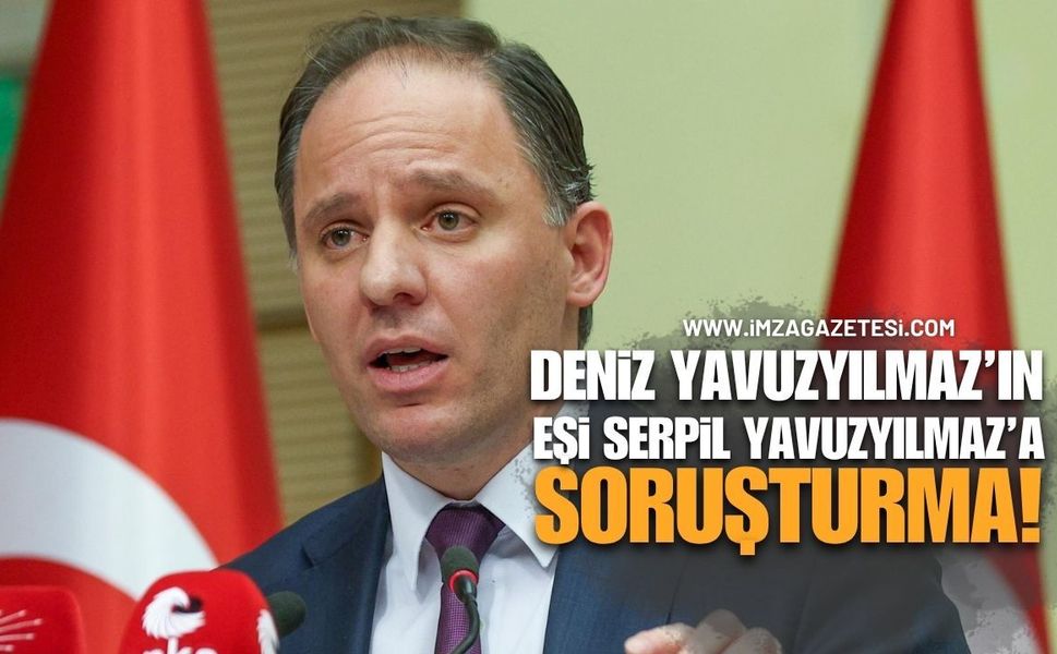 Deniz Yavuzyılmaz’ın Eşi Serpil Yavuzyılmaz Hakkında Soruşturma Başlatıldı
