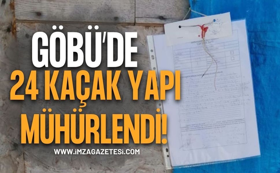 Göbü Köyü’nde 24 Kaçak Ve Ruhsatsız Yapı Mühürlendi!