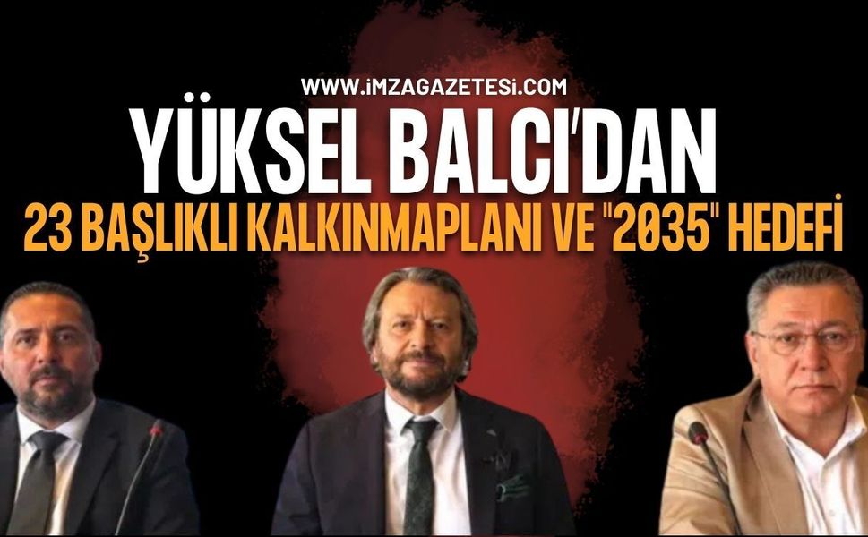 Kdz. Ereğli TSO Adayı Yüksel Balcı’dan 23 Başlıklı Kalkınma Planı ve "2035" Hedefi