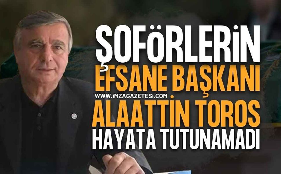 Zonguldak'ta Şoförlerin Eski Efsane Başkanı Alaattin Toros Hayata Tutunamadı!