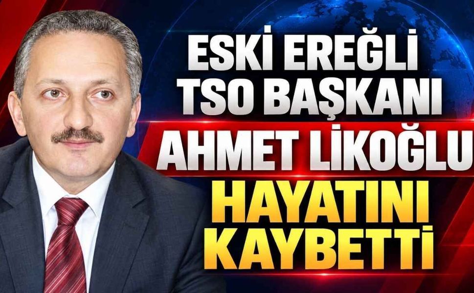 Eski Ereğli TSO Başkanı Ahmet Likoğlu Hayatını Kaybetti