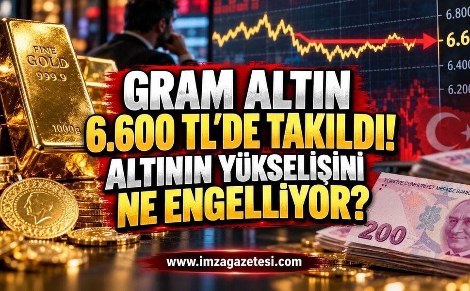 Gram Altın 6.600 TL'de Takıldı! Altının Yükselişini Ne Engelliyor?