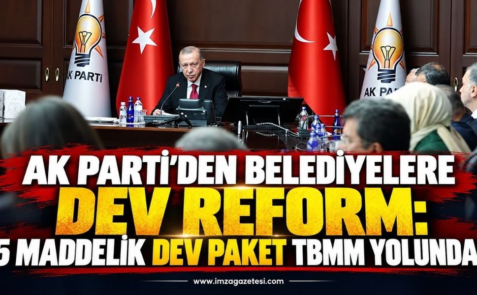 AK Parti'den Belediyelere Dev Reform: 5 Maddelik Dev Paket TBMM Yolunda
