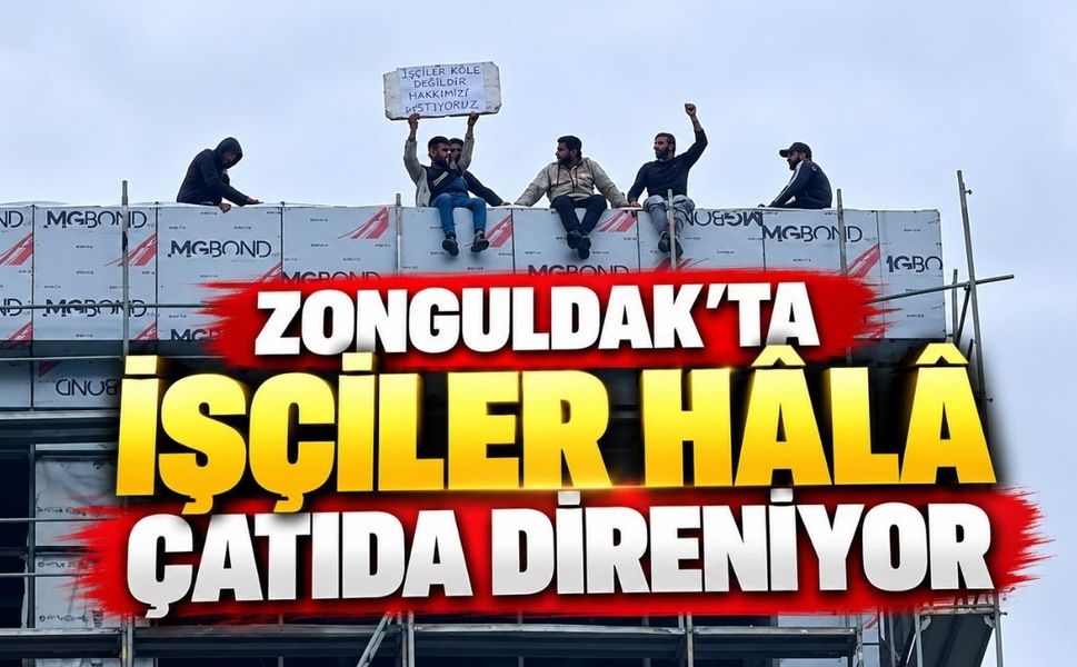 Zonguldak'ta İşçiler Hâlâ Çatıda Direniyor: "Köle Değiliz, Hakkımızı İstiyoruz"