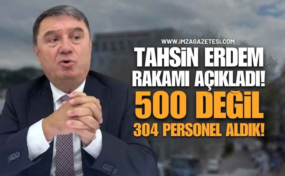 Tahsin Erdem Rakamı Açıkladı: “500 Değil, 304 Personel Aldık”