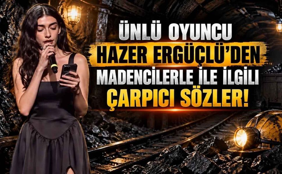 Ünlü Oyuncu Hazer Ergüçlü'den Madencilerle ile İlgili Çarpıcı Sözler!