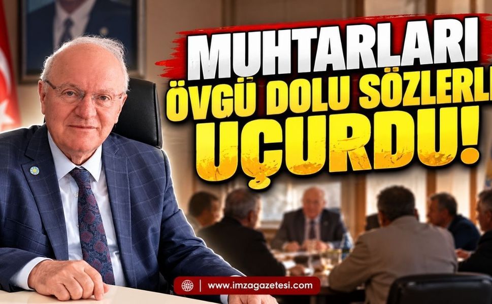 Muhtarları övgü dolu sözlerle uçurdu!