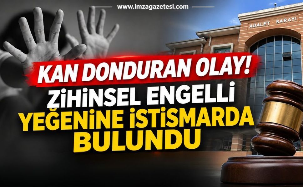 Kan Donduran Olay! Zihinsel Engelli Yeğenine İstismarda Bulundu