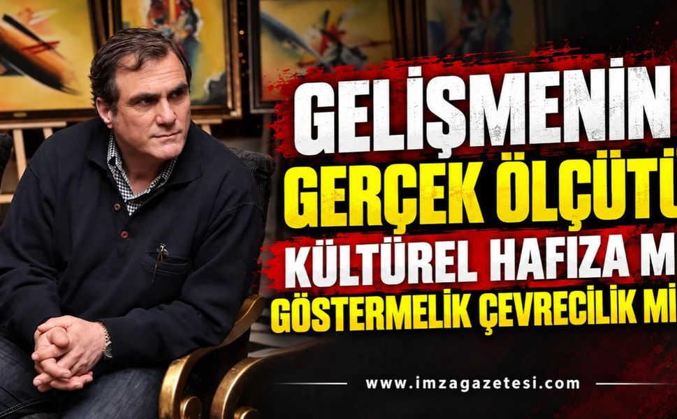 Gelişmenin Gerçek Ölçütü Kültürel Hafıza Mı Göstermelik Çevrecilik Mi…