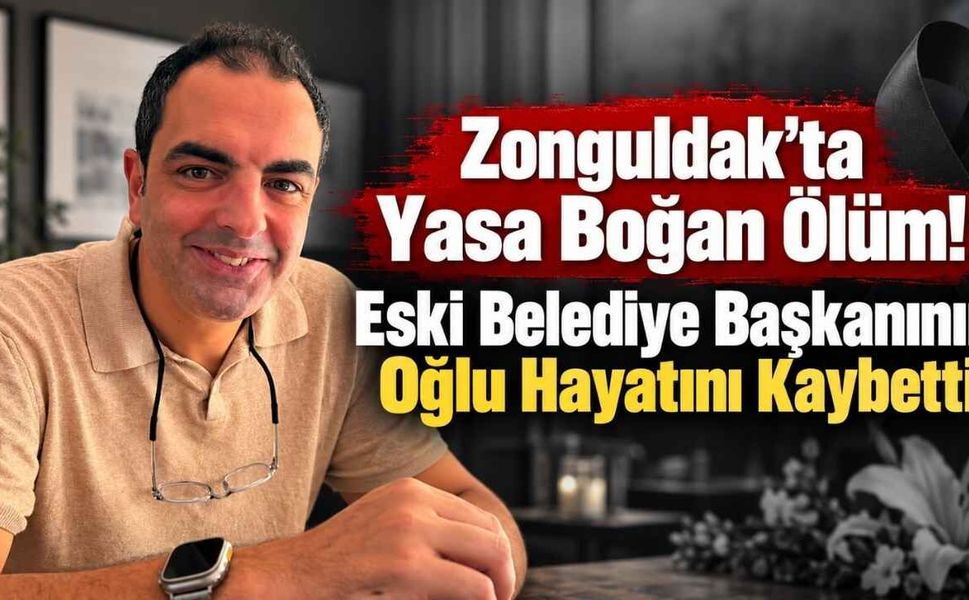 Zonguldak’ta Yasa Boğan Ölüm! Eski Belediye Başkanının Oğlu Hayatını Kaybetti