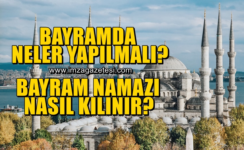 Bayram günleri neler yapılmalı? Bayram namazı nasıl kılınır?