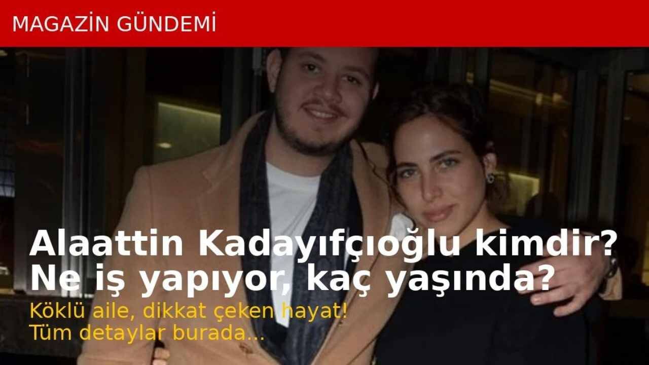 Alaattin Kadayıfçıoğlu Kimdir? Son Dakika Hakkında Merak Edilenler