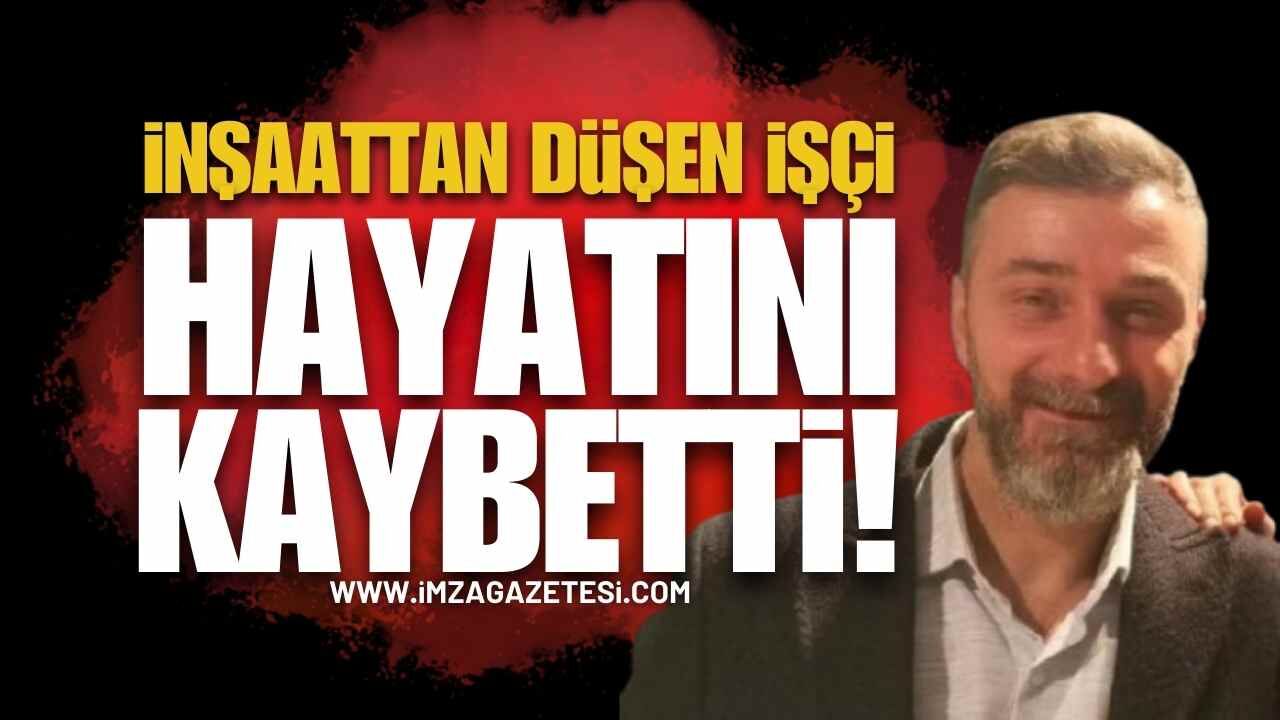 İnşaatta Kaza: Yüksekten Düşen İşçi Hayatını Kaybetti