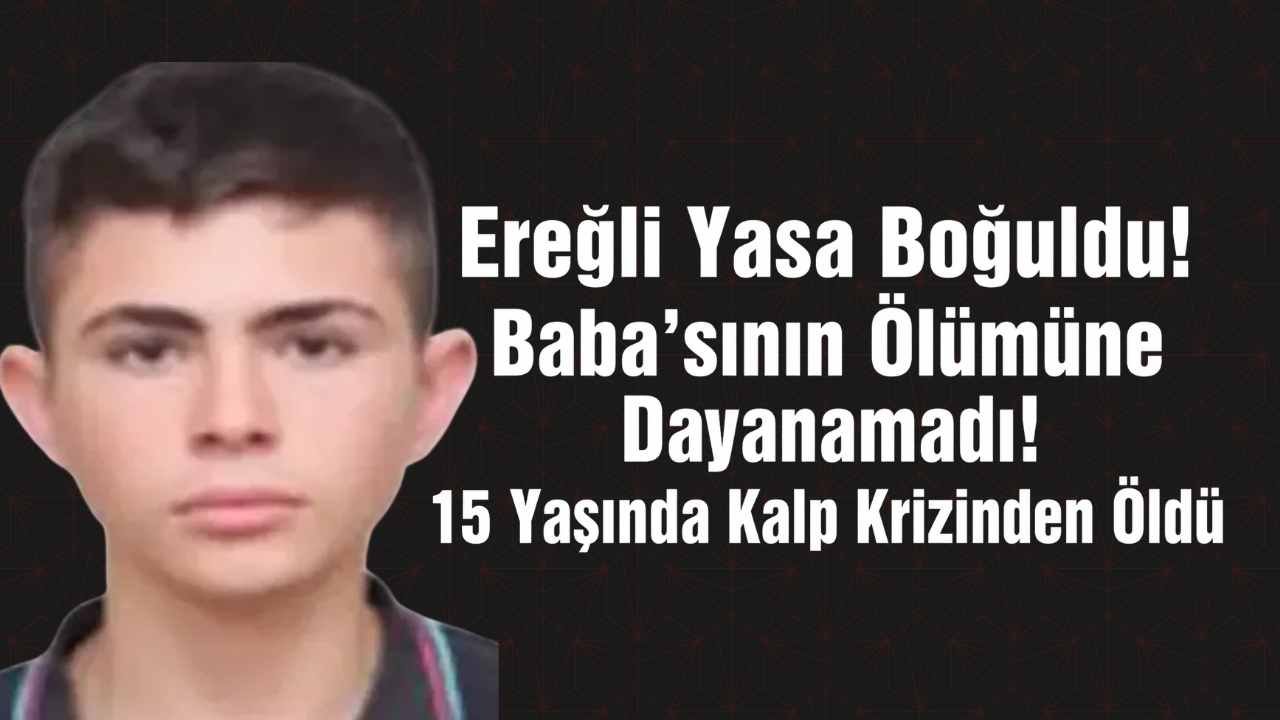 Ereğli Yasa Boğuldu! Baba'sının Ölümüne Dayanamadı! 15 Yaşında Kalp Krizinden Öldü