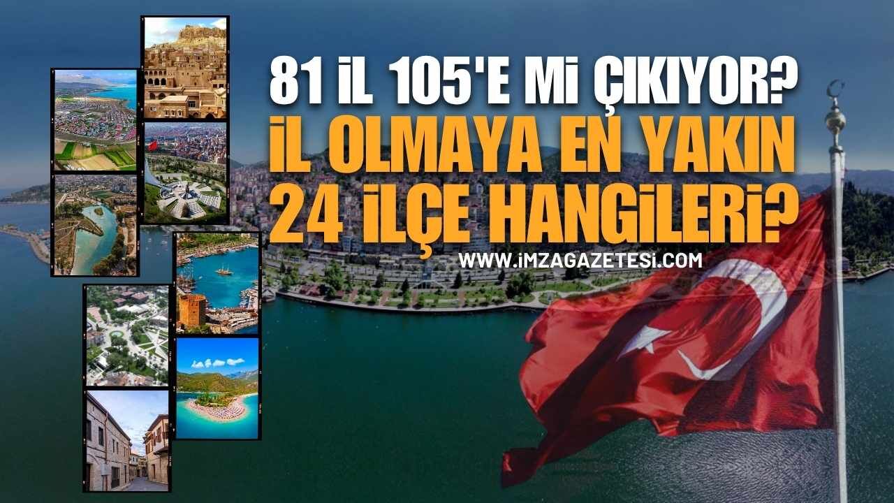 81 İl 105'e Çıkabilir: İl Olmaya En Yakın 24 İlçe Belli Oldu!