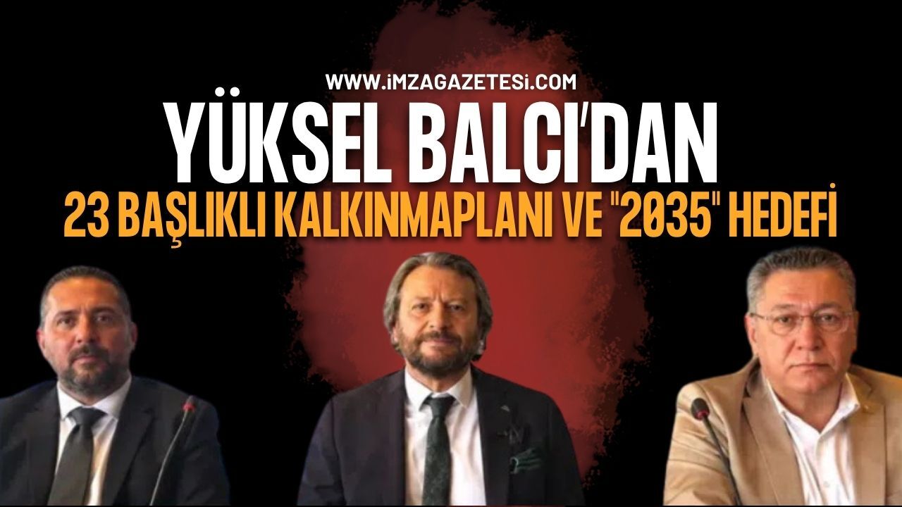 Kdz. Ereğli TSO Adayı Yüksel Balcı’dan 23 Başlıklı Kalkınma Planı ve "2035" Hedefi